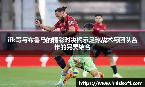 ifk哥与布鲁马的精彩对决揭示足球战术与团队合作的完美结合