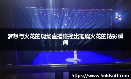 梦想与火花的现场直播碰撞出璀璨火花的精彩瞬间