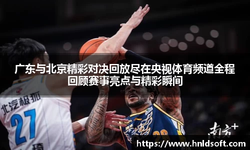 广东与北京精彩对决回放尽在央视体育频道全程回顾赛事亮点与精彩瞬间