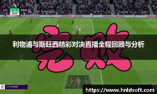利物浦与斯旺西精彩对决直播全程回顾与分析